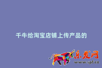 千牛給淘寶店鋪上傳產品的操作過程 淘寶上傳產品步驟