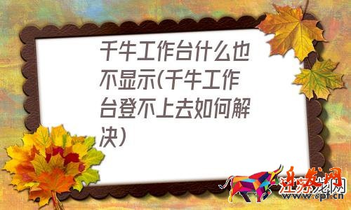 千牛工作臺登不上去如何解決 千牛工作臺什么也不顯示