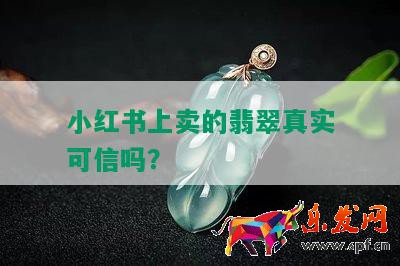 小紅書上賣的翡翠真實(shí)可信嗎?