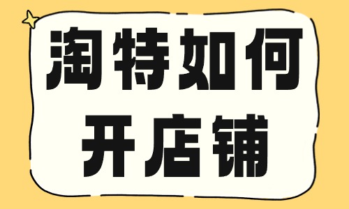 淘特如何開店鋪？要滿足哪些條件？