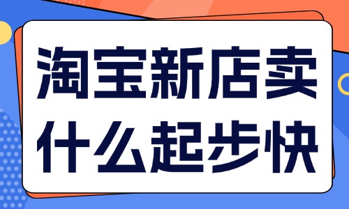淘寶新店賣什么起步快？四大類型產品推薦！