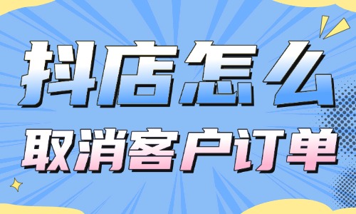 抖音小店怎么取消客戶訂單？操作超簡單！