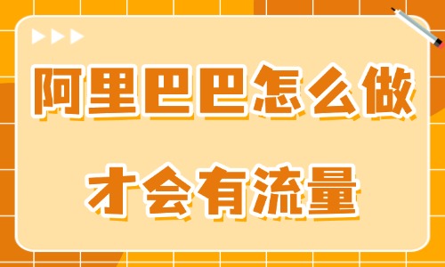 阿里巴巴怎么做才會有流量？用好這些技巧！