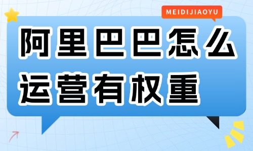 阿里巴巴怎么運營有權重？要學會這些技巧！
