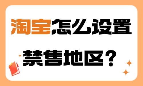 淘寶怎么設置禁售地區？步驟介紹！