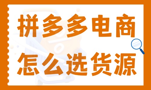 拼多多電商怎么選貨源呢？必須知道的三大貨源渠道！電商教育